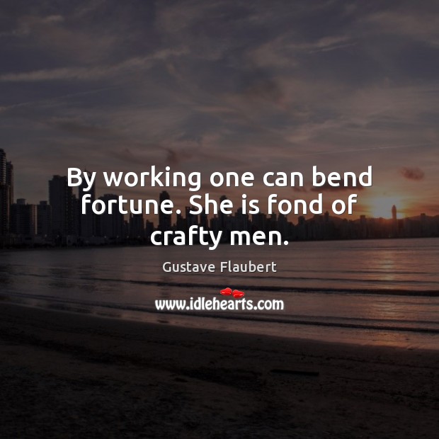 By working one can bend fortune. She is fond of crafty men. Gustave Flaubert Picture Quote