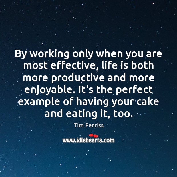 By working only when you are most effective, life is both more Tim Ferriss Picture Quote