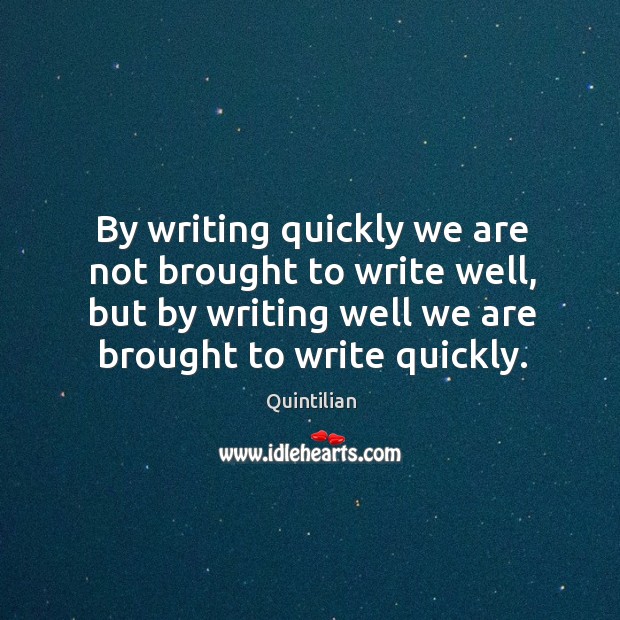 By writing quickly we are not brought to write well, but by Quintilian Picture Quote