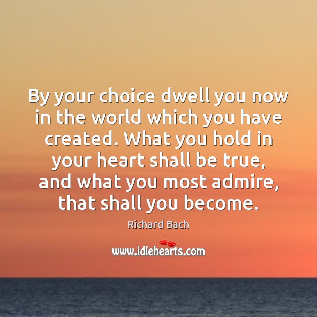 By your choice dwell you now in the world which you have Richard Bach Picture Quote