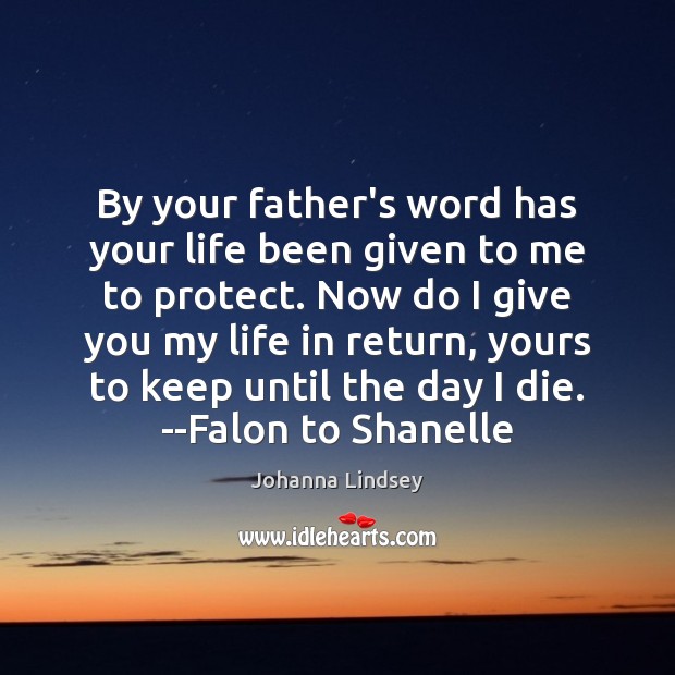 By your father’s word has your life been given to me to Johanna Lindsey Picture Quote