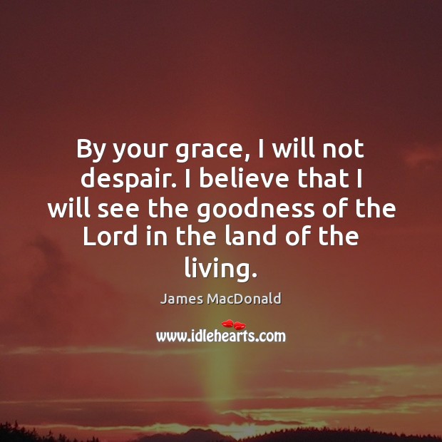 By your grace, I will not despair. I believe that I will James MacDonald Picture Quote