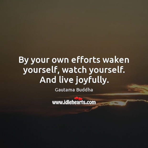 By your own efforts waken yourself, watch yourself. And live joyfully. Gautama Buddha Picture Quote
