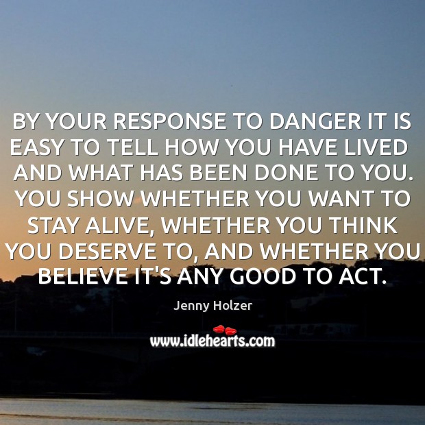 BY YOUR RESPONSE TO DANGER IT IS EASY TO TELL HOW YOU Jenny Holzer Picture Quote