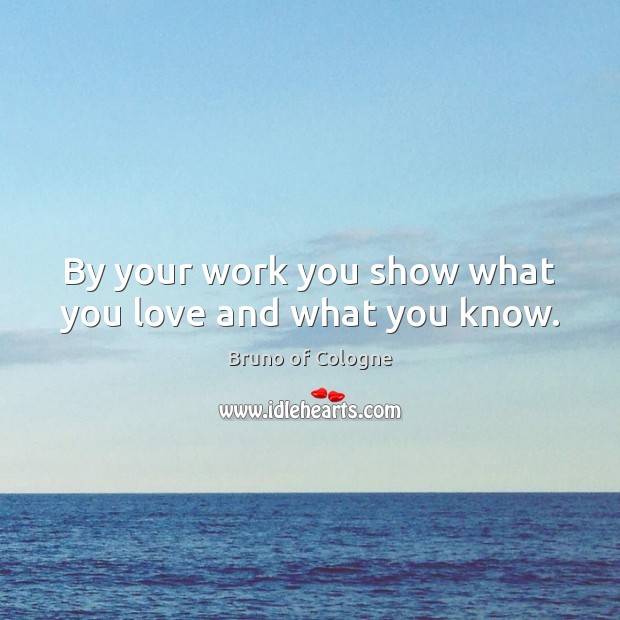 By your work you show what you love and what you know. Bruno of Cologne Picture Quote