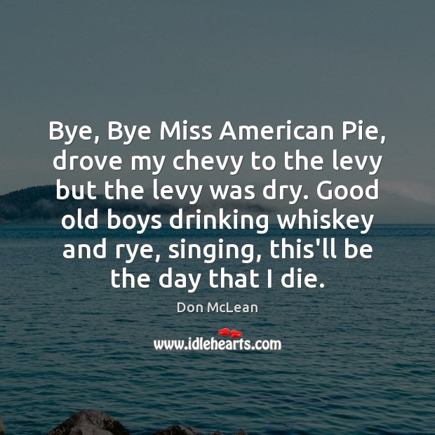 Bye, Bye Miss American Pie, drove my chevy to the levy but Don McLean Picture Quote