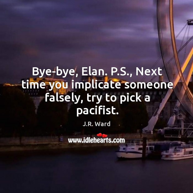 Bye-bye, Elan. P.S., Next time you implicate someone falsely, try to pick a pacifist. J.R. Ward Picture Quote