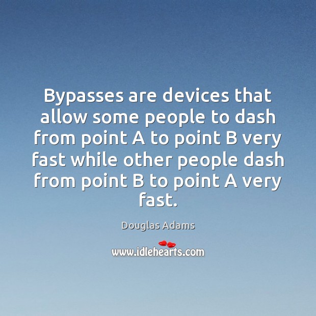 Bypasses are devices that allow some people to dash from point A Douglas Adams Picture Quote