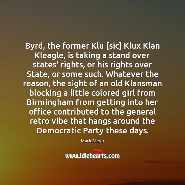 Byrd, the former Klu [sic] Klux Klan Kleagle, is taking a stand Mark Steyn Picture Quote