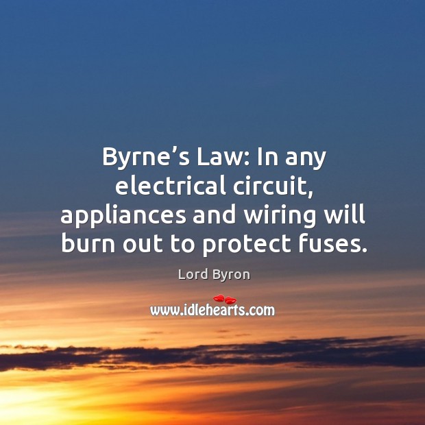 Byrne’s law: in any electrical circuit, appliances and wiring will burn out to protect fuses. Lord Byron Picture Quote