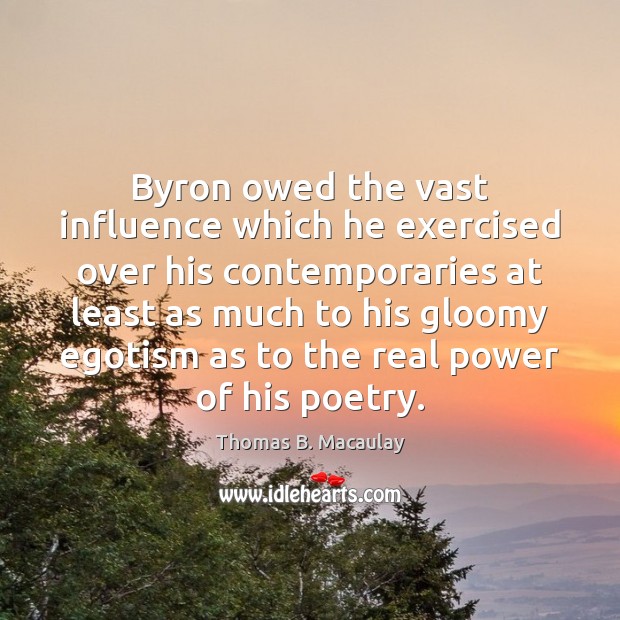 Byron owed the vast influence which he exercised over his contemporaries at Thomas B. Macaulay Picture Quote