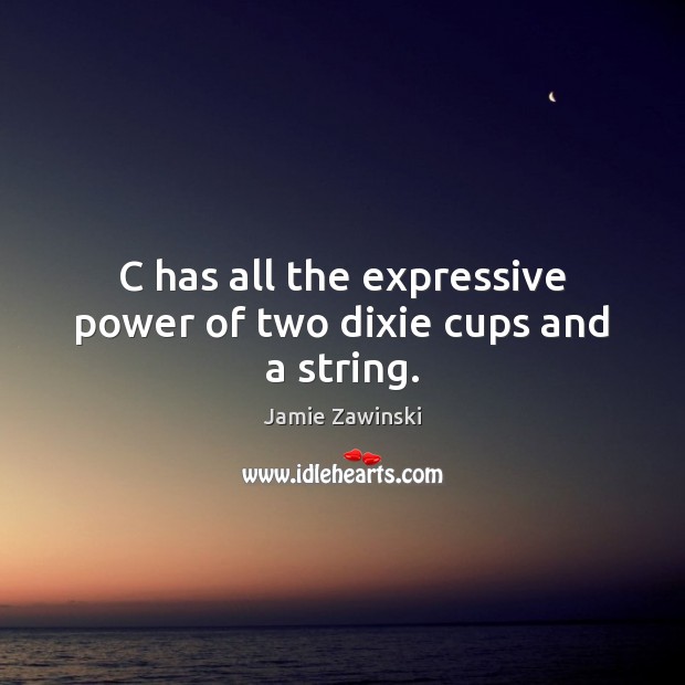 C has all the expressive power of two dixie cups and a string. Jamie Zawinski Picture Quote