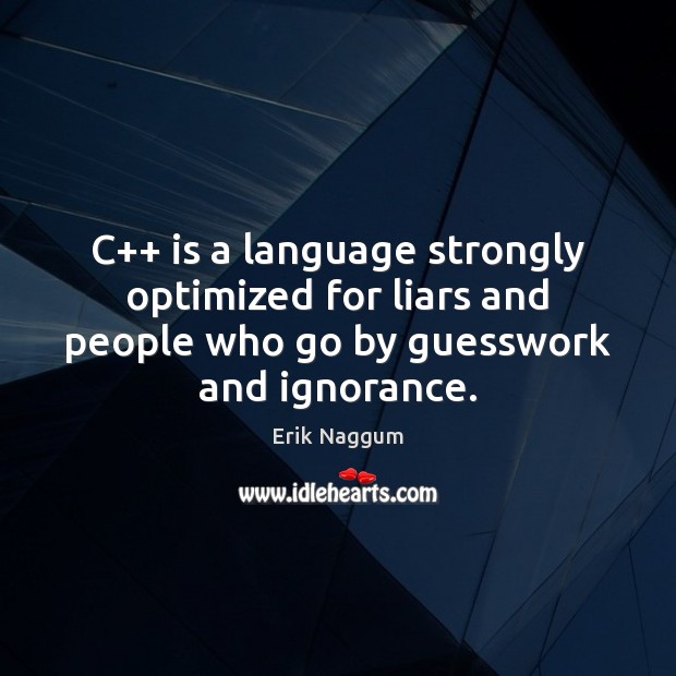 C++ is a language strongly optimized for liars and people who go Erik Naggum Picture Quote