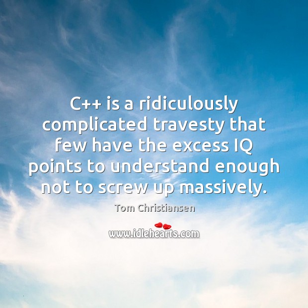 C++ is a ridiculously complicated travesty that few have the excess IQ Tom Christiansen Picture Quote