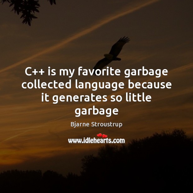 C++ is my favorite garbage collected language because it generates so little garbage Bjarne Stroustrup Picture Quote