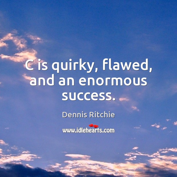 C is quirky, flawed, and an enormous success. Dennis Ritchie Picture Quote