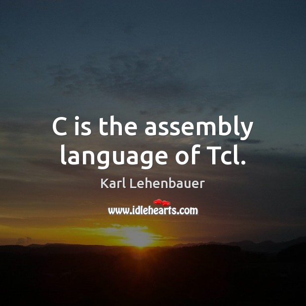 C is the assembly language of Tcl. 