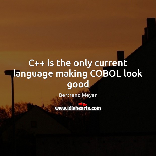 C++ is the only current language making COBOL look good Bertrand Meyer Picture Quote