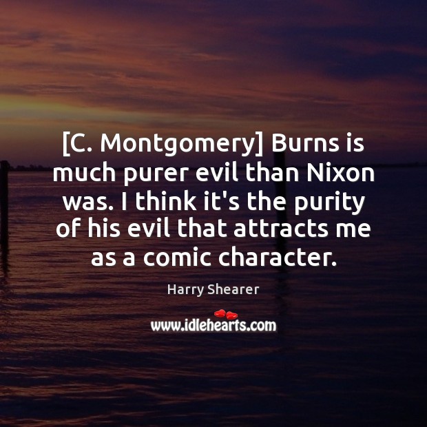 [C. Montgomery] Burns is much purer evil than Nixon was. I think Image