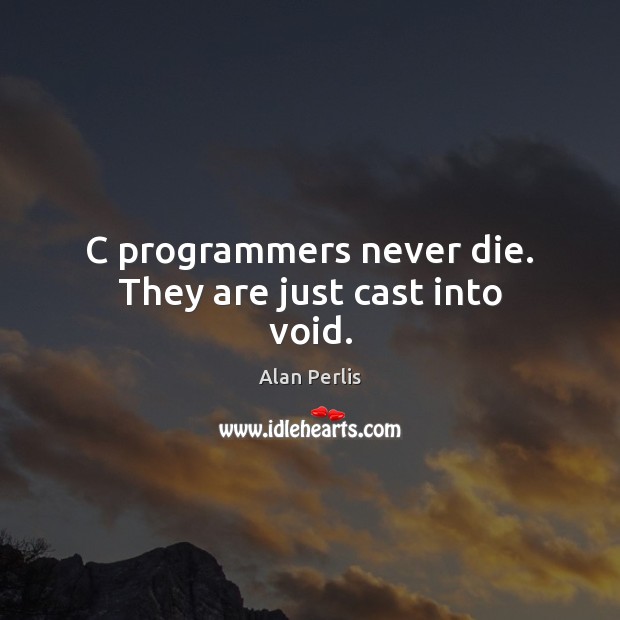 C programmers never die. They are just cast into void. Alan Perlis Picture Quote