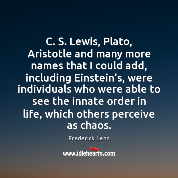 C. S. Lewis, Plato, Aristotle and many more names that I could Frederick Lenz Picture Quote