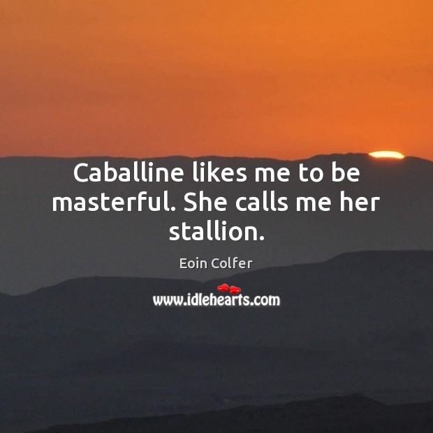 Caballine likes me to be masterful. She calls me her stallion. Eoin Colfer Picture Quote