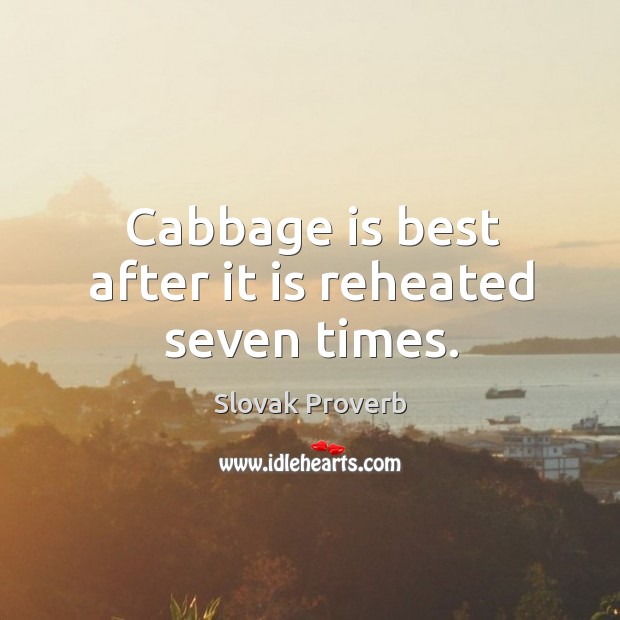 Cabbage is best after it is reheated seven times. Slovak Proverbs Image