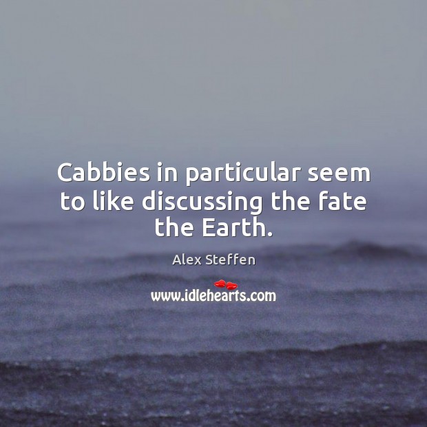 Cabbies in particular seem to like discussing the fate the Earth. Alex Steffen Picture Quote