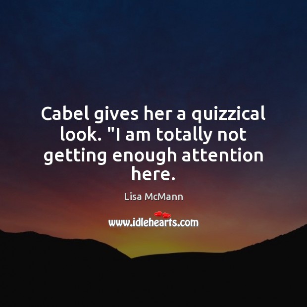 Cabel gives her a quizzical look. “I am totally not getting enough attention here. Lisa McMann Picture Quote