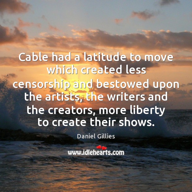 Cable had a latitude to move which created less censorship and bestowed Daniel Gillies Picture Quote
