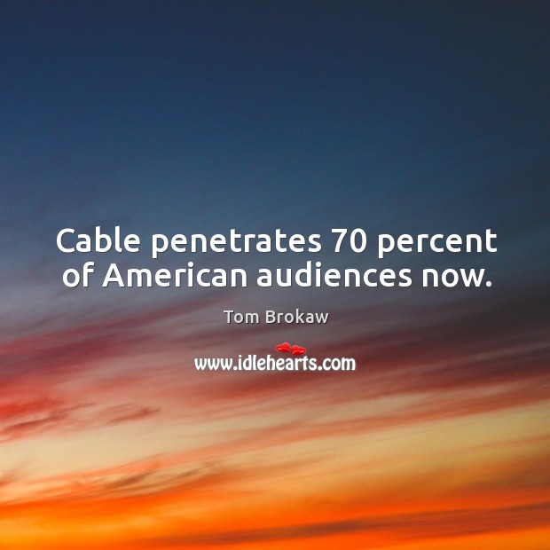 Cable penetrates 70 percent of american audiences now. Tom Brokaw Picture Quote