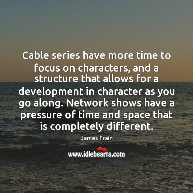 Cable series have more time to focus on characters, and a structure James Frain Picture Quote