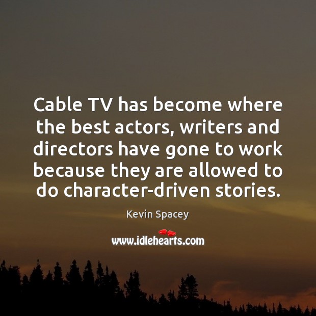 Cable TV has become where the best actors, writers and directors have Kevin Spacey Picture Quote