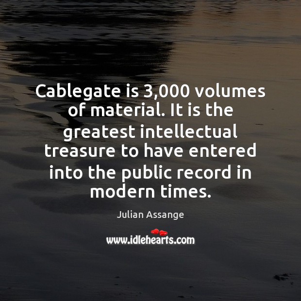Cablegate is 3,000 volumes of material. It is the greatest intellectual treasure to Julian Assange Picture Quote