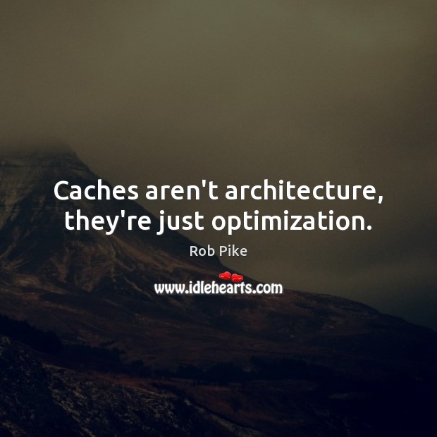 Caches aren’t architecture, they’re just optimization. Rob Pike Picture Quote