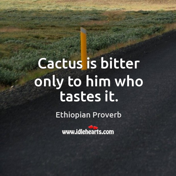 Cactus is bitter only to him who tastes it. Ethiopian Proverbs Image