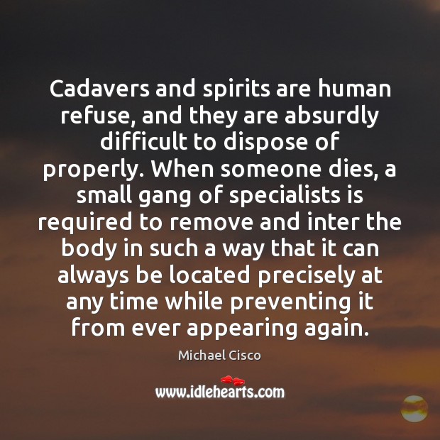Cadavers and spirits are human refuse, and they are absurdly difficult to Michael Cisco Picture Quote