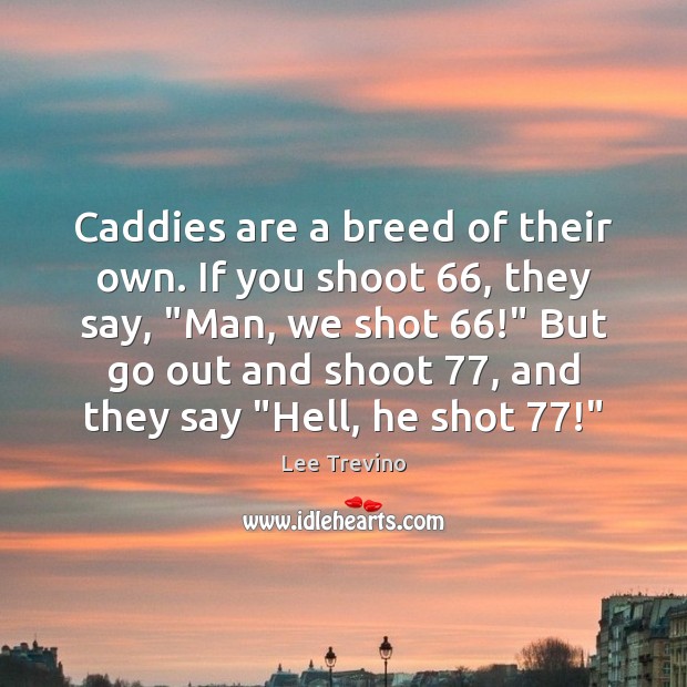 Caddies are a breed of their own. If you shoot 66, they say, “ Image