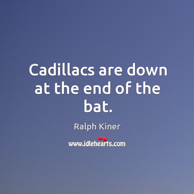 Cadillacs are down at the end of the bat. Ralph Kiner Picture Quote