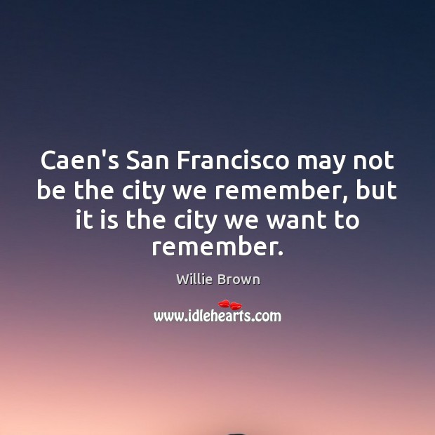 Caen’s San Francisco may not be the city we remember, but it Willie Brown Picture Quote