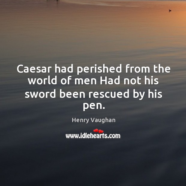 Caesar had perished from the world of men had not his sword been rescued by his pen. Henry Vaughan Picture Quote