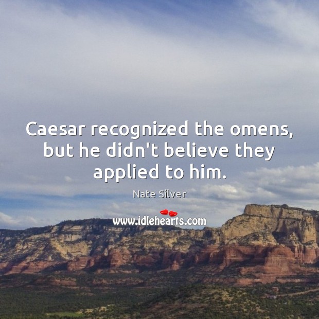 Caesar recognized the omens, but he didn’t believe they applied to him. Nate Silver Picture Quote
