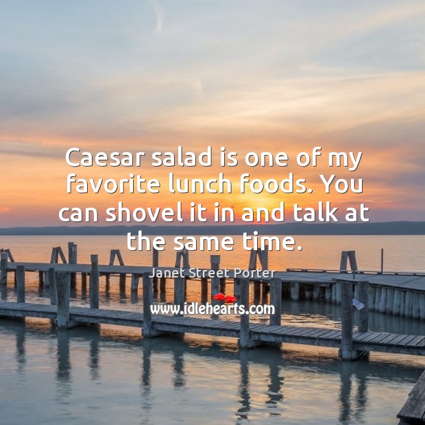 Caesar salad is one of my favorite lunch foods. You can shovel it in and talk at the same time. Janet Street Porter Picture Quote