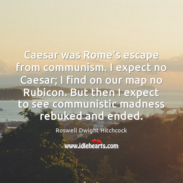 Caesar was Rome’s escape from communism. I expect no Caesar; I find Roswell Dwight Hitchcock Picture Quote
