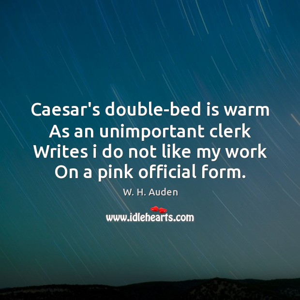 Caesar’s double-bed is warm As an unimportant clerk Writes i do not W. H. Auden Picture Quote