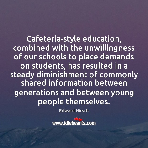 Cafeteria-style education, combined with the unwillingness of our schools to place demands Edward Hirsch Picture Quote