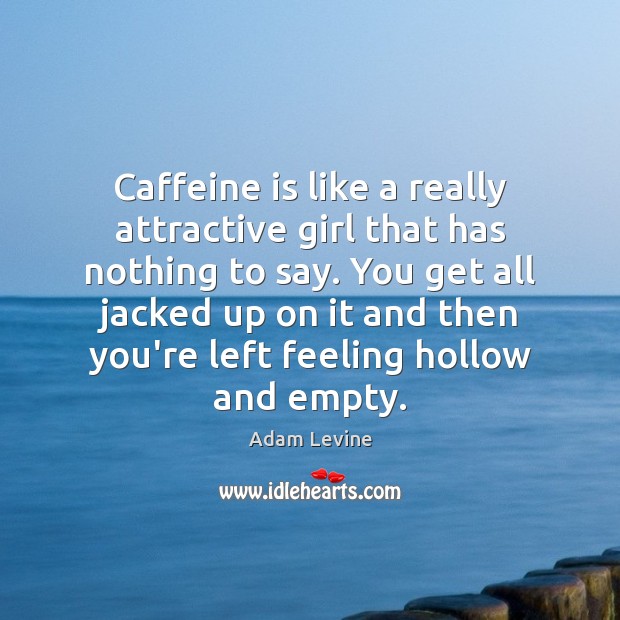 Caffeine is like a really attractive girl that has nothing to say. Adam Levine Picture Quote
