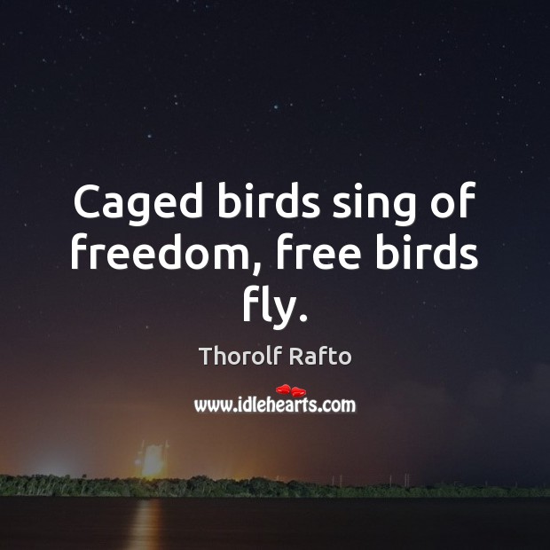 Caged birds sing of freedom, free birds fly. Thorolf Rafto Picture Quote