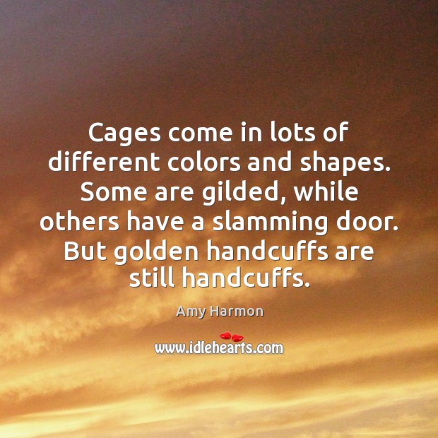 Cages come in lots of different colors and shapes. Some are gilded, Amy Harmon Picture Quote