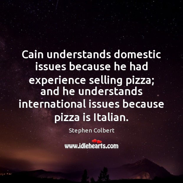 Cain understands domestic issues because he had experience selling pizza; and he Stephen Colbert Picture Quote